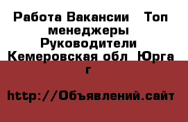 Работа Вакансии - Топ-менеджеры, Руководители. Кемеровская обл.,Юрга г.